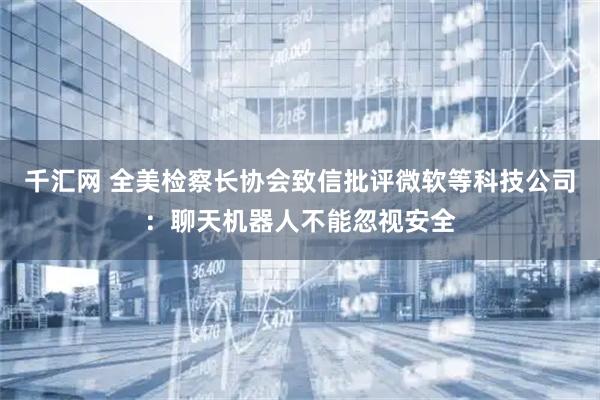 千汇网 全美检察长协会致信批评微软等科技公司：聊天机器人不能忽视安全