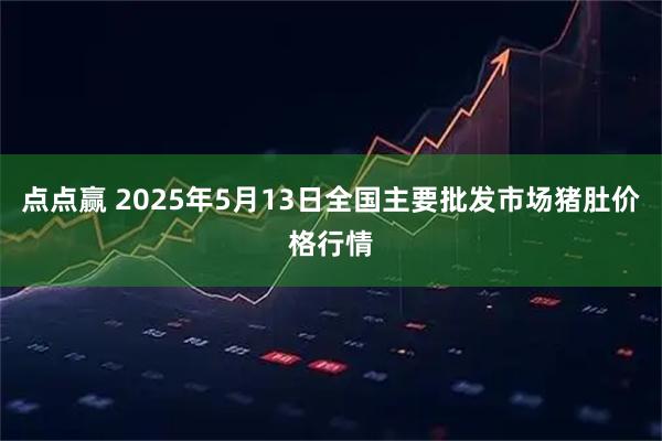 点点赢 2025年5月13日全国主要批发市场猪肚价格行情