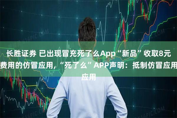 长胜证券 已出现冒充死了么App“新品”收取8元费用的仿冒应用, “死了么”APP声明：抵制仿冒应用