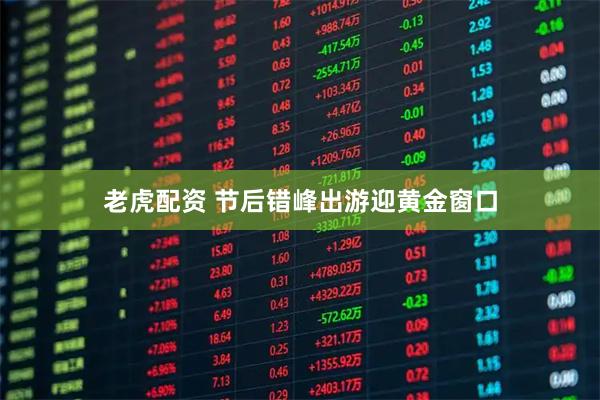 老虎配资 节后错峰出游迎黄金窗口