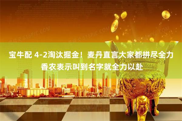 宝牛配 4-2淘汰掘金！麦丹直言大家都拼尽全力 香农表示叫到名字就全力以赴